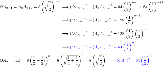 OA_{n+1}=A_nA_{n+1}=8\left(\sqrt{\dfrac{1}{2}}\right)^{n+1}\Longrightarrow (OA_{n+1})^2+(A_nA_{n+1})^2=64\left(\dfrac{1}{2}\right)^{n+1}+64\left(\dfrac{1}{2}\right)^{n+1} \\\phantom{OA_{n+1}=A_nA_{n+1}=8\left(\sqrt{\dfrac{1}{2}}\right)^{n+1}}\Longrightarrow (OA_{n+1})^2+(A_nA_{n+1})^2=128\left(\dfrac{1}{2}\right)^{n+1} \\\phantom{OA_{n+1}=A_nA_{n+1}=8\left(\sqrt{\dfrac{1}{2}}\right)^{n+1}}\Longrightarrow (OA_{n+1})^2+(A_nA_{n+1})^2=128\left(\dfrac{1}{2}\right)\left(\dfrac{1}{2}\right)^{n} \\\phantom{OA_{n+1}=A_nA_{n+1}=8\left(\sqrt{\dfrac{1}{2}}\right)^{n+1}}\Longrightarrow {\blue{(OA_{n+1})^2+(A_nA_{n+1})^2=64\left(\dfrac{1}{2}\right)^{n}}} \\\\OA_n=|z_n|=\left|8\left(\dfrac 1 2 +\dfrac 1 2 i \right) ^{n}\right|=8\left(\sqrt{\dfrac{1}{4}+\dfrac{1}{4}}\right)^n=8\left(\sqrt{\dfrac{1}{2}}\right)^n\Longrightarrow{\blue{(OA_n)^2=64\left(\dfrac{1}{2}\right)^{n}}} \\\\\text{D'où }\boxed{(OA_n)^2=(OA_{n+1})^2+(A_nA_{n+1})^2}
